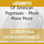 Of Amirican Popmusic - More More More cd