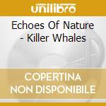 Echoes Of Nature - Killer Whales cd musicale di Echoes Of Nature