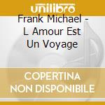 Frank Michael - L Amour Est Un Voyage cd musicale di Michael, Frank