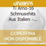 Ti Amo-16 Schmusehits Aus Italien - 'Toto Cutugno, Amadeo Minghi, Nino Dange' cd