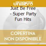 Just Be Free - Super Party Fun Hits cd
