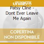 Patsy Cline - Dont Ever Leave Me Again cd musicale di Patsy Cline