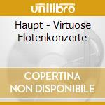Haupt - Virtuose Flotenkonzerte cd musicale di Haupt
