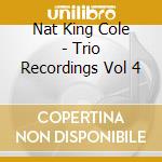 Nat King Cole - Trio Recordings Vol 4 cd musicale di Nat King Cole