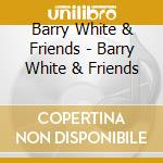 Barry White & Friends - Barry White & Friends cd musicale di Barry White & Friends