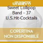 Sweet Lollipop Band - 37 U.S.Hit-Cocktails cd musicale di Sweet Lollipop Band