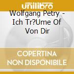 Wolfgang Petry - Ich Tr?Ume Of Von Dir cd musicale di Wolfgang Petry