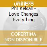 Phil Kelsall - Love Changes Everything cd