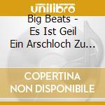 Big Beats - Es Ist Geil Ein Arschloch Zu Sein cd musicale di Big Beats