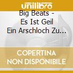 Big Beats - Es Ist Geil Ein Arschloch Zu Sein cd