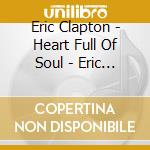 Eric Clapton - Heart Full Of Soul - Eric Clapton & Frie cd musicale di Eric Clapton