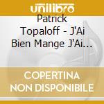 Patrick Topaloff - J'Ai Bien Mange J'Ai Bien Bu cd musicale di Topaloff, Patrick