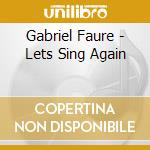 Gabriel Faure - Lets Sing Again cd musicale di Gabriel Faure