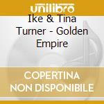 Ike & Tina Turner - Golden Empire cd musicale di Ike & Tina Turner
