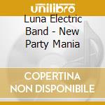 Luna Electric Band - New Party Mania cd musicale di Luna Electric Band