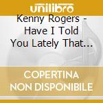 Kenny Rogers - Have I Told You Lately That I Love You cd musicale di Kenny Rogers