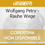 Wolfgang Petry - Rauhe Wege cd musicale di Wolfgang Petry