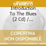 Introduction To The Blues (2 Cd) / Various cd musicale di Various