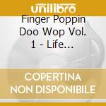Finger Poppin Doo Wop Vol. 1 - Life Is / Various cd musicale di Finger Poppin Doo Wop Vol. 1