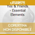 Yes & Friends - Essential Elements cd musicale di Yes & Friends