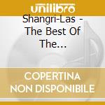 Shangri-Las - The Best Of The Shangri-Las cd musicale di Shangri