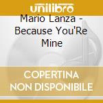 Mario Lanza - Because You'Re Mine cd musicale di Mario Lanza