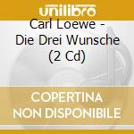 Carl Loewe - Die Drei Wunsche (2 Cd) cd musicale di Hawlata/Prey/Klepper/Soswf