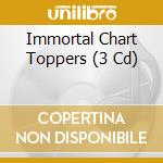 Immortal Chart Toppers (3 Cd) cd