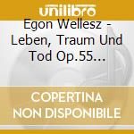 Egon Wellesz - Leben, Traum Und Tod Op.55 Vorfruhling Op.12, Symphonischer Epilog Op.108 cd musicale di Egon Wellesz