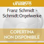 Franz Schmidt - Schmidt:Orgelwerke cd