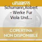 Schumann,Robert - Werke Fur Viola Und Klavier cd musicale di Robert Schumann