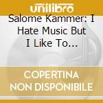 Salome Kammer: I Hate Music But I Like To Sing Cabaret-Songs cd