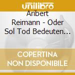 Aribert Reimann - Oder Sol Tod Bedeuten (Sacd) cd