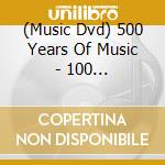 (Music Dvd) 500 Years Of Music - 100 Masterpieces cd