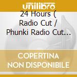 24 Hours ( Radio Cut / Phunki Radio Cut / Extended Version / Phunki Extended Version ) cd musicale