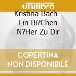 Kristina Bach - Ein Bi?Chen N?Her Zu Dir cd musicale di Kristina Bach