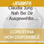 Claudia Jung - Nah Bei Dir - Ausgewehlte Lieder cd musicale di Claudia Jung