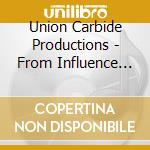 Union Carbide Productions - From Influence To Ignorance cd