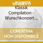 Klassik Compilation - Wunschkonzert (Europa) cd musicale di Klassik Compilation