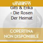 Gitti & Erika - Die Rosen Der Heimat cd musicale di Gitti & Erika
