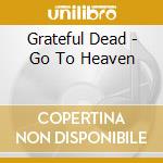 Grateful Dead - Go To Heaven cd musicale di Dead Grateful