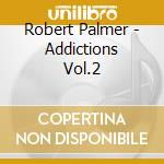 Robert Palmer - Addictions Vol.2 cd musicale di Robert Palmer