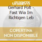 Gerhard Polt - Fast Wia Im Richtigen Leb cd musicale di Gerhard Polt