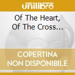 Of The Heart, Of The Cross... cd