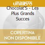 Chocolat'S - Les Plus Grands Succes cd musicale