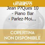 Jean P?Ques 10 - Piano Bar - Parlez-Moi D'Amour - cd musicale