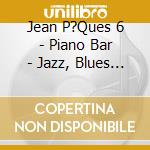 Jean P?Ques 6 - Piano Bar - Jazz, Blues Et Dixieland - cd musicale