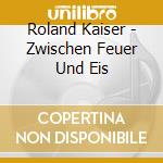 Roland Kaiser - Zwischen Feuer Und Eis cd musicale di Roland Kaiser