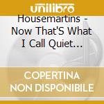 Housemartins - Now That'S What I Call Quiet Good cd musicale di Housemartins