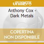Anthony Cox - Dark Metals cd musicale di Anthony Cox